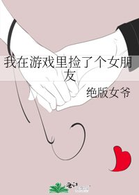 我在遊戲裏撿了個女朋友