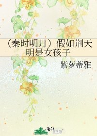 (秦时明月)假如荆天明是女孩子
