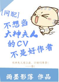 不想當大神夫人的CV不是好作者[網配]